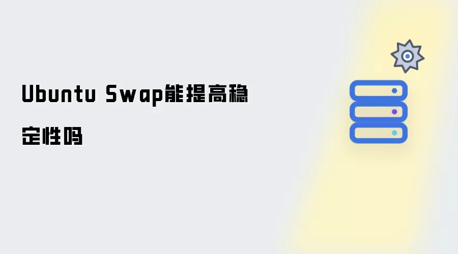 Ubuntu Swap能提升稳定性吗