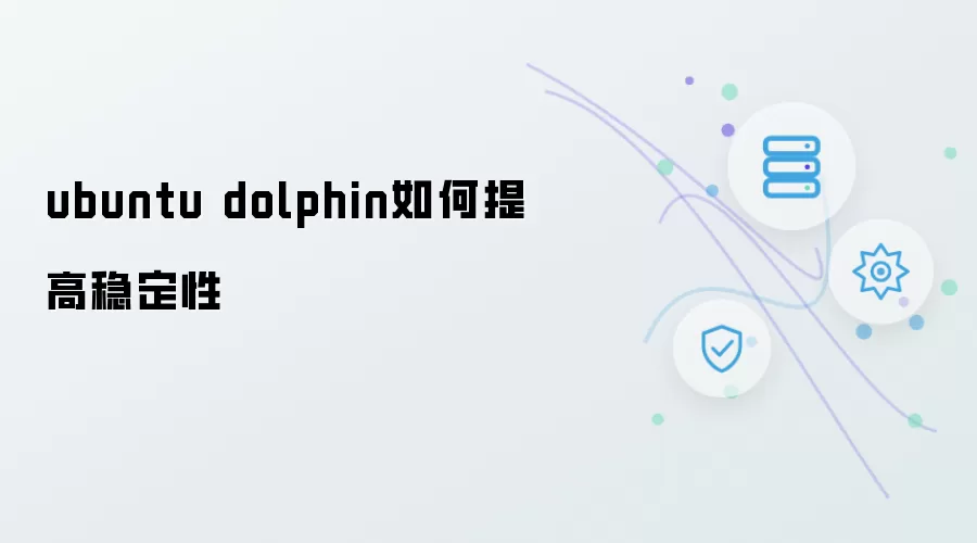 ubuntu dolphin如何提升稳定性