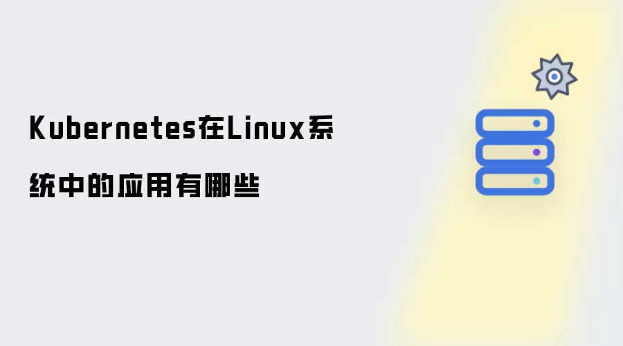 Kubernetes在Linux系统中有哪些应用