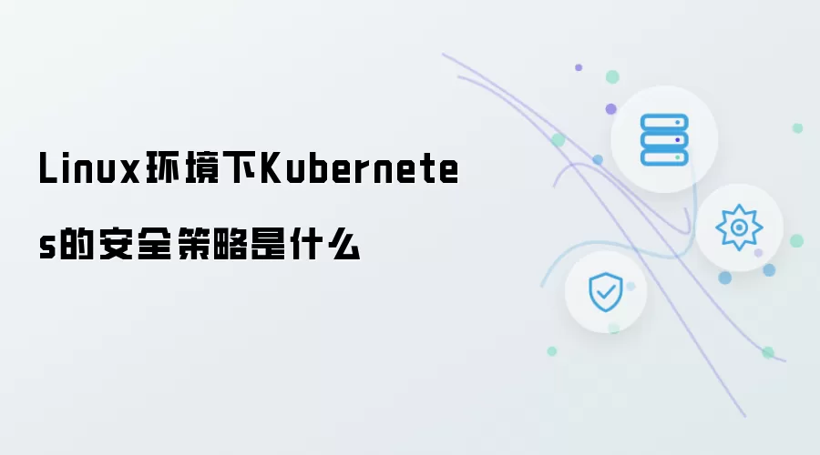 Linux环境下Kubernetes安全策略是什么