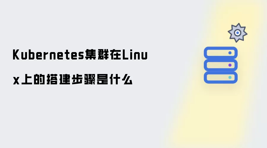 Kubernetes集群在Linux上的搭建步骤有哪些