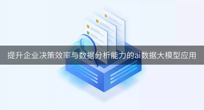 ai数据大模型应用：提升企业决策效率与数据分析能力