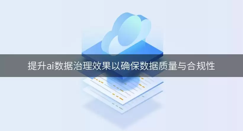 提升ai数据治理成效以确保数据质量与合规性