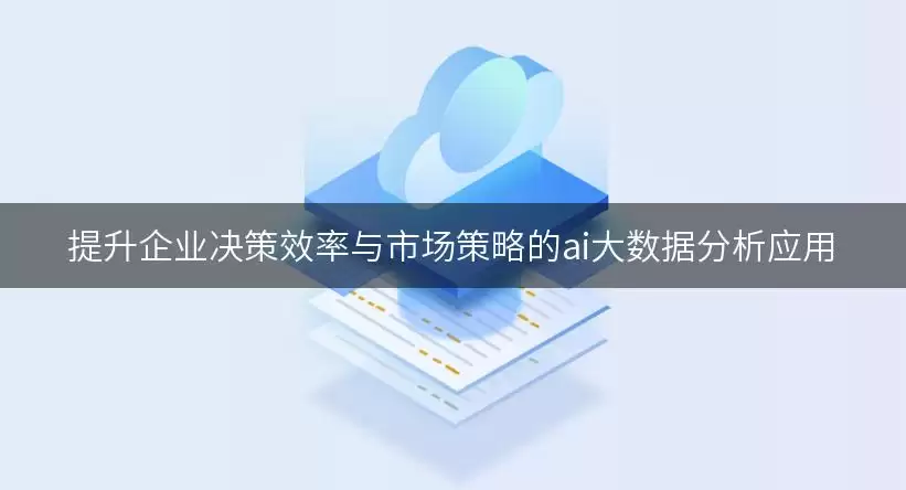 提升企业决策效率与市场策略的AI大数据分析应用
