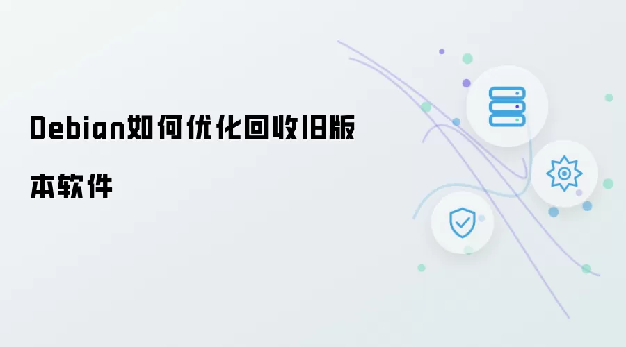 Debian怎样优化回收旧版本软件