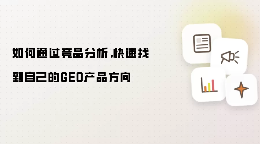 如何通过竞品分析:快速找到自己的GEO产品方向