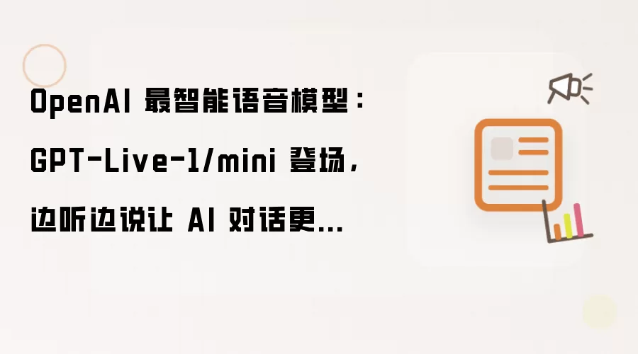 OpenAI 最智能语音模型：GPT-Live-1/mini 登场：边听边说让 AI 对话更接近真人聊天
