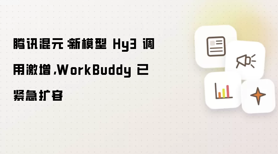 腾讯混元：新模型 Hy3 调用激增：WorkBuddy 已紧急扩容