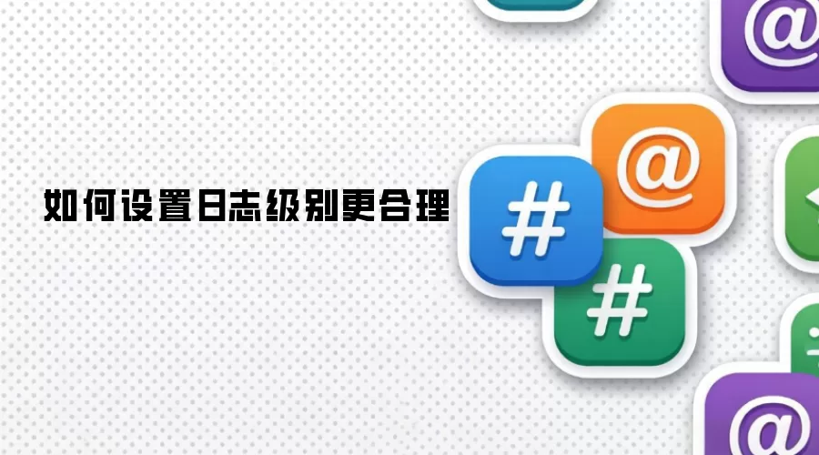 日志级别如何设置更合理