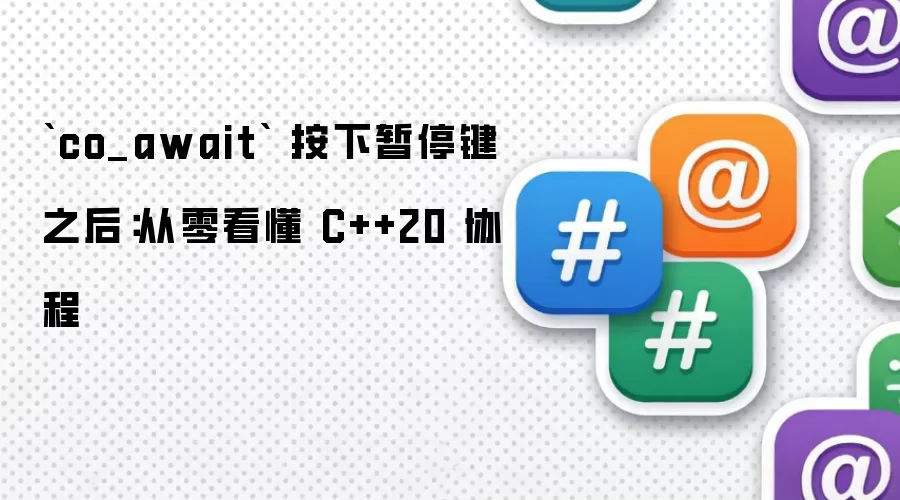 co_await 按下暂停键之后：从零看懂 C++20 协程