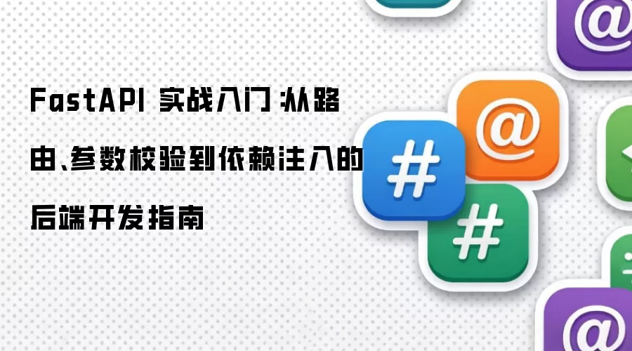 FastAPI 实战入门：从路由 参数校验到依赖注入的后端开发指南