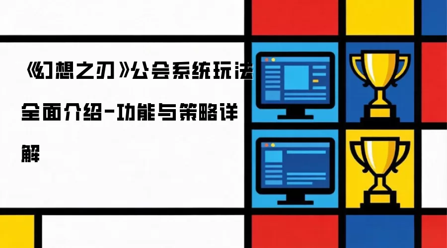 幻想之刃公会系统玩法全面介绍-功能与策略详解