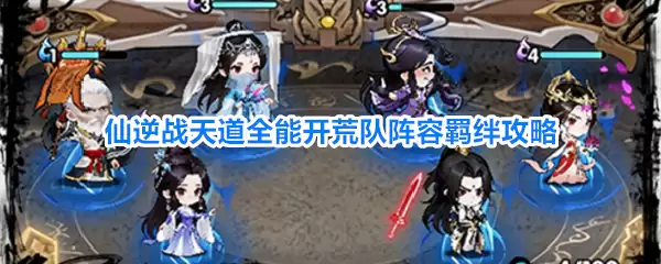 仙逆战天道全能开荒队阵容羁绊全面攻略
