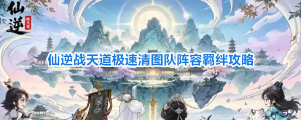 仙逆战天道极速清图队阵容羁绊攻略