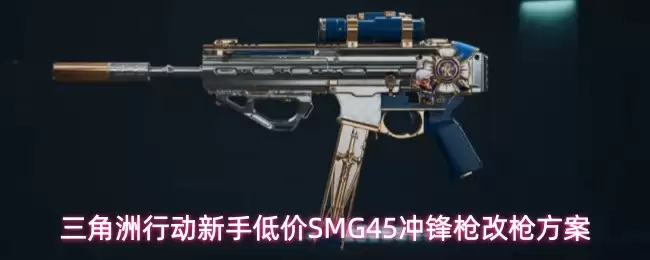 三角洲行动低价SMG45冲锋枪新手改枪方案