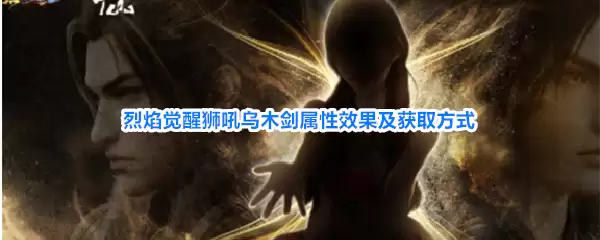 烈焰觉醒狮吼乌木剑属性效果与获取方式