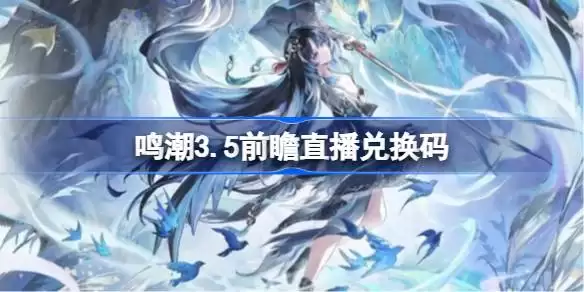 鸣潮3.5版本前瞻直播：兑换码详情
