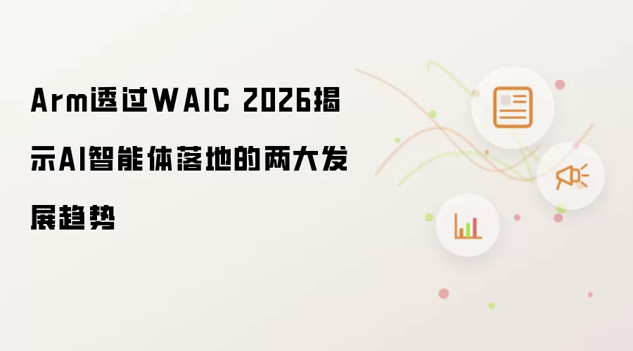 Arm借助WAIC 2026揭示AI智能体落地的两大发展趋势