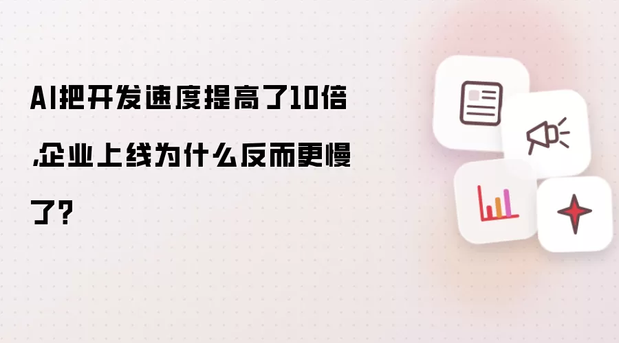 AI把开发速度提高了10倍，企业上线为何反而更慢了？