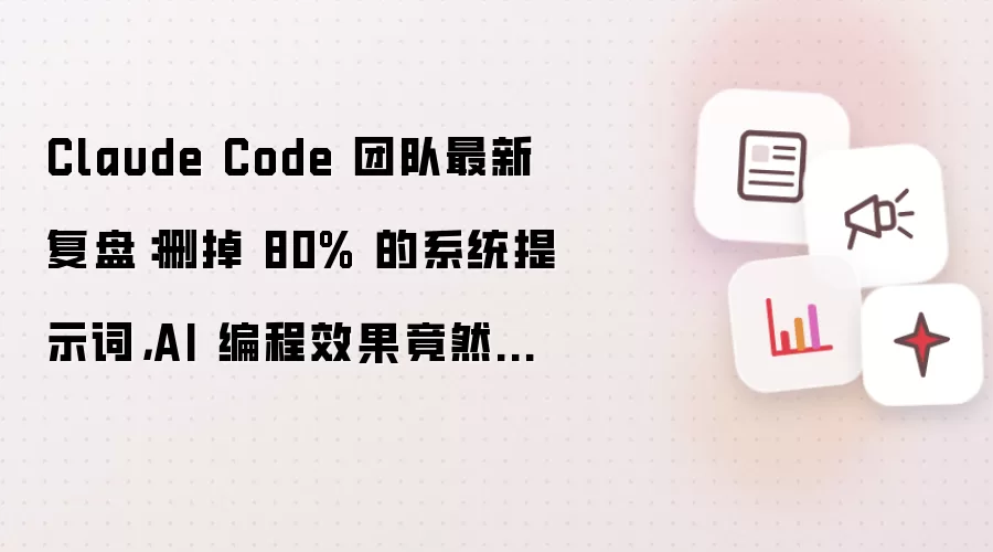 Claude Code 团队最新复盘：移除 80% 的系统提示词，AI 编程效果竟然没有变差