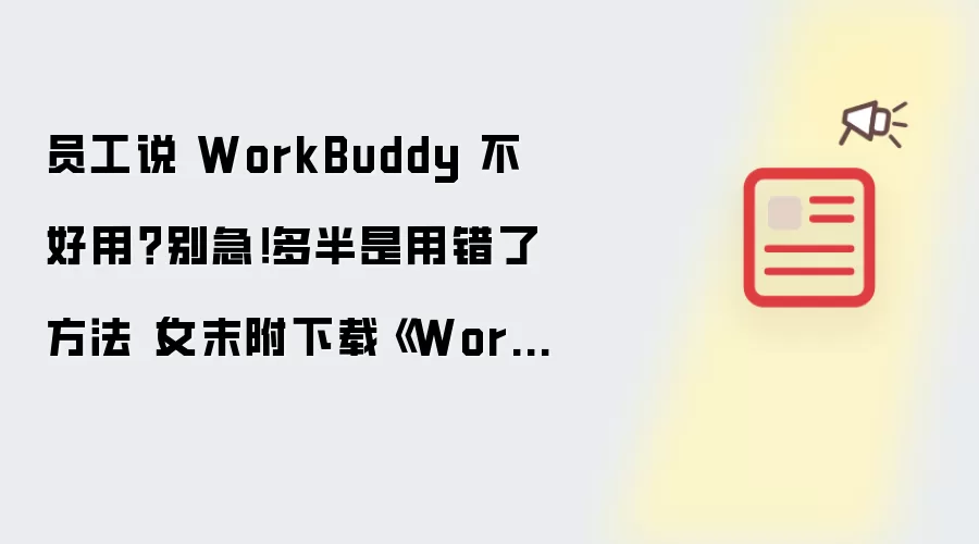 员工嫌 WorkBuddy 不好用？别慌！多半是方法没用对（文末附下载《WorkBuddy应用100问》）