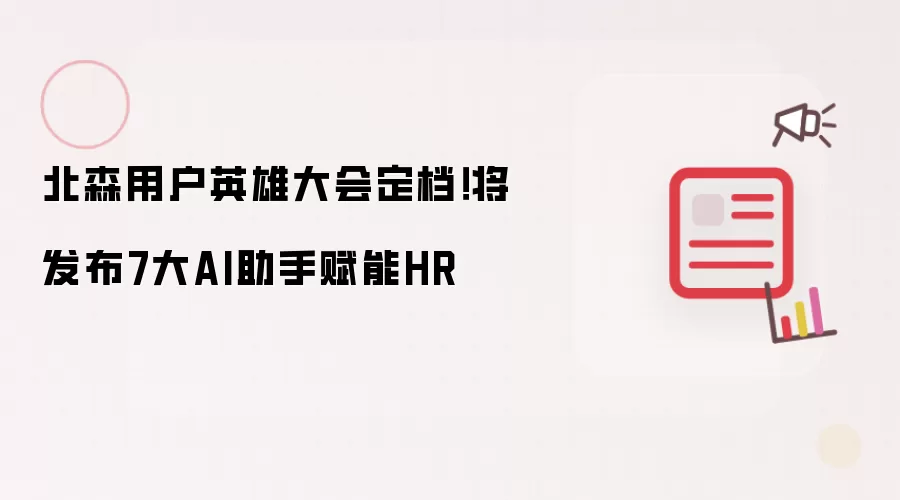 北森用户英雄大会定档！将推出7大AI助手赋能HR