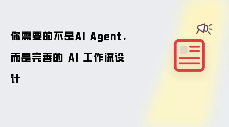 你真正需要的不是AI Agent，而是成熟的 AI 工作流设计