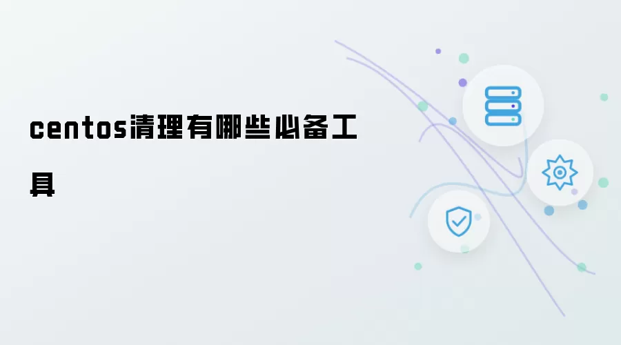 centos系统清理有哪些必备工具