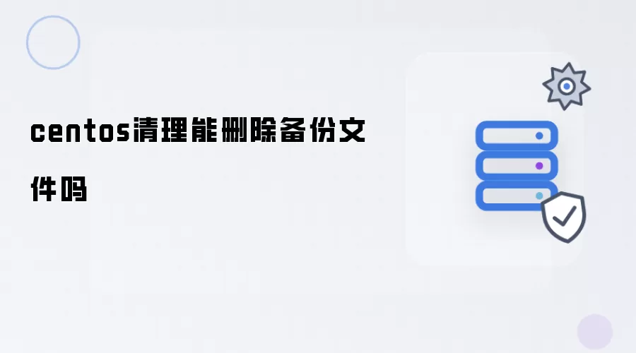 centos清理时能否删除备份文件
