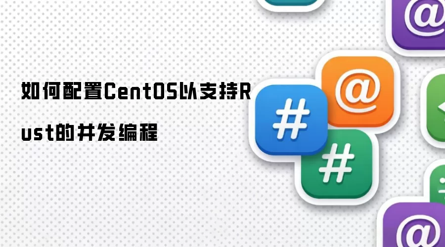 如何配置CentOS以开展Rust的并发编程