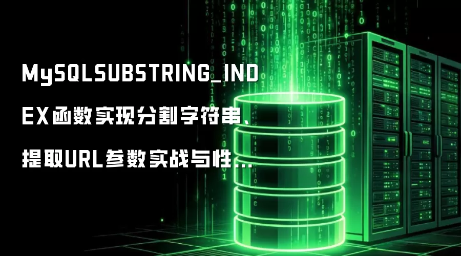 MySQLSUBSTRING_INDEX函数分割字符串、提取URL参数实战与性能避坑