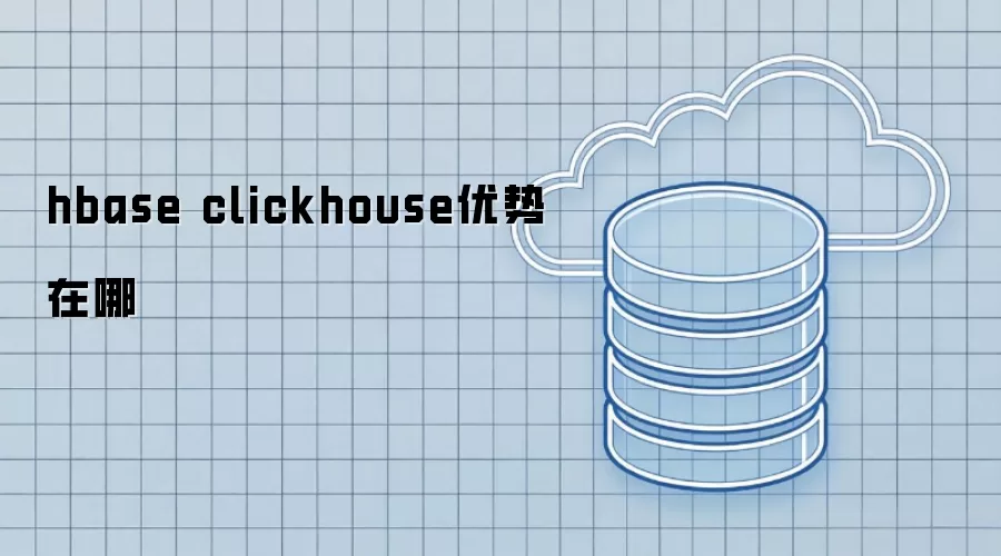 hbase clickhouse核心优势在哪