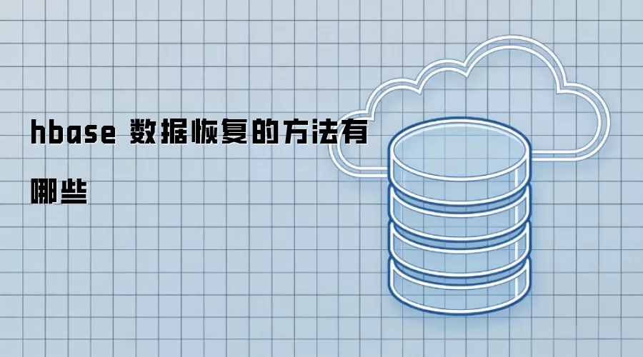 hbase 数据恢复有哪些常用方法