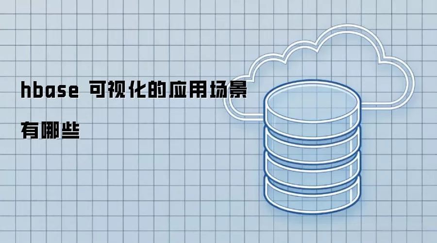 hbase 可视化的典型应用场景有哪些
