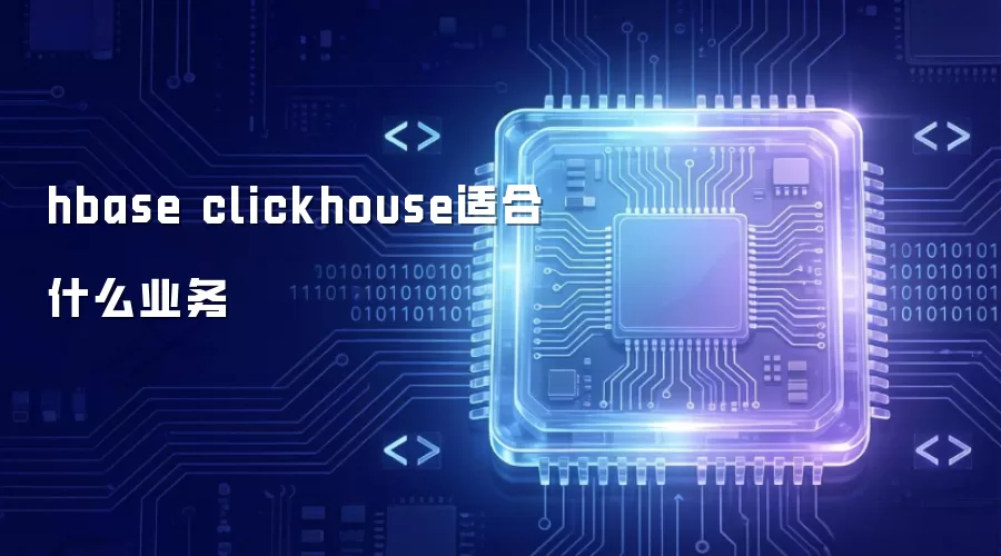 hbase clickhouse适用哪些业务