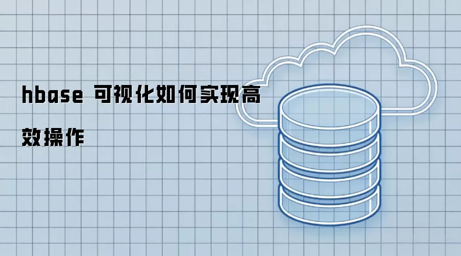 hbase 可视化怎样实现高效操作