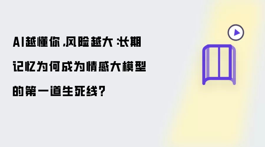 AI越懂你，风险越高：长期记忆为何成为情感大模型的第一道生死线？