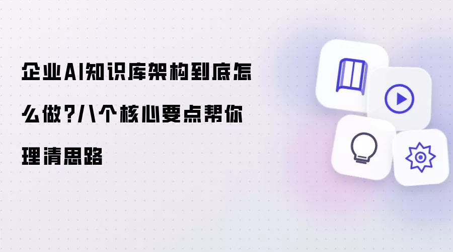企业AI知识库架构应该怎么做？八个核心要点助你理清思路