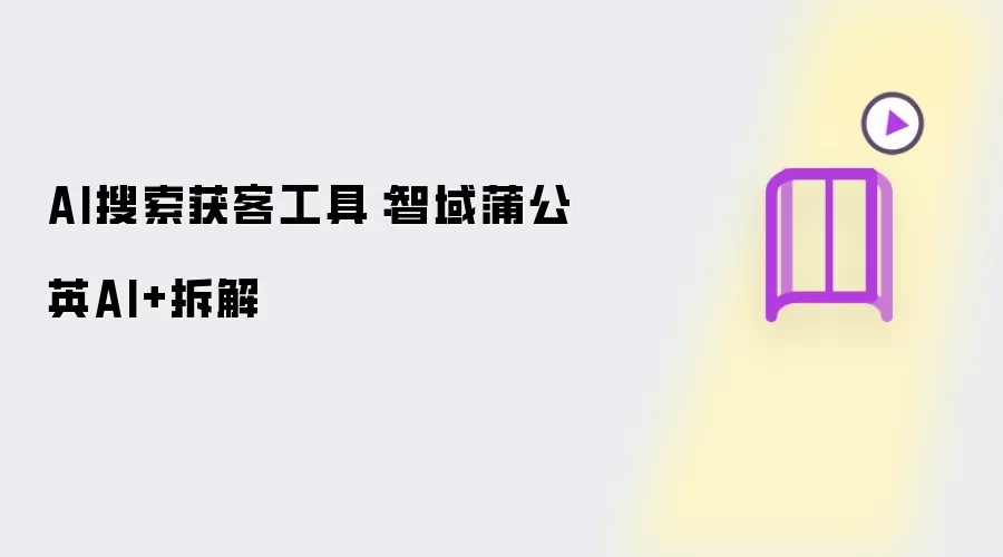 AI搜索获客工具：智域蒲公英AI+深度拆解