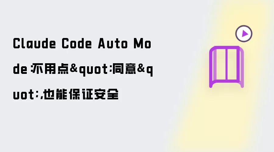 Claude Code Auto Mode：无需点"同意"，依然保证安全