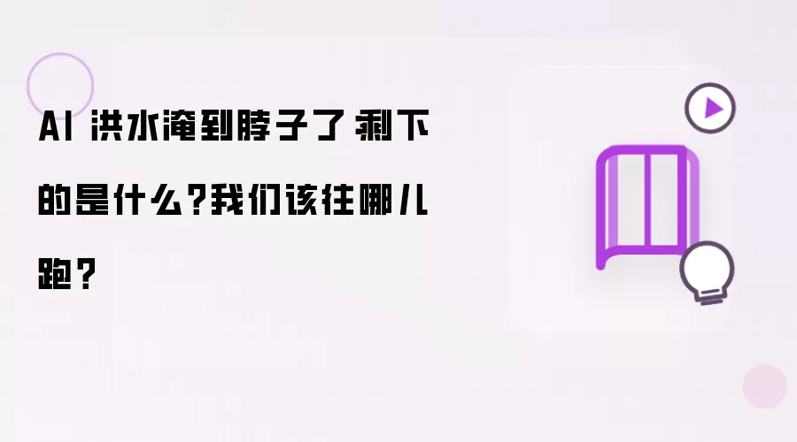 AI 洪流已淹到脖子：真正剩下什么？我们又该往哪儿走？