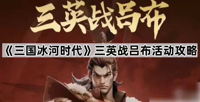 三国冰河时代三英战吕布怎么打 三国冰河时代三英战吕布高收益攻略