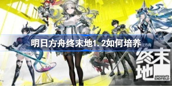 明日方舟终末地1.2全角色养成一览