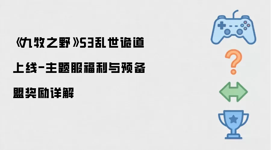 《九牧之野》S3乱世诡道上线-主题服福利和预备盟奖励解析