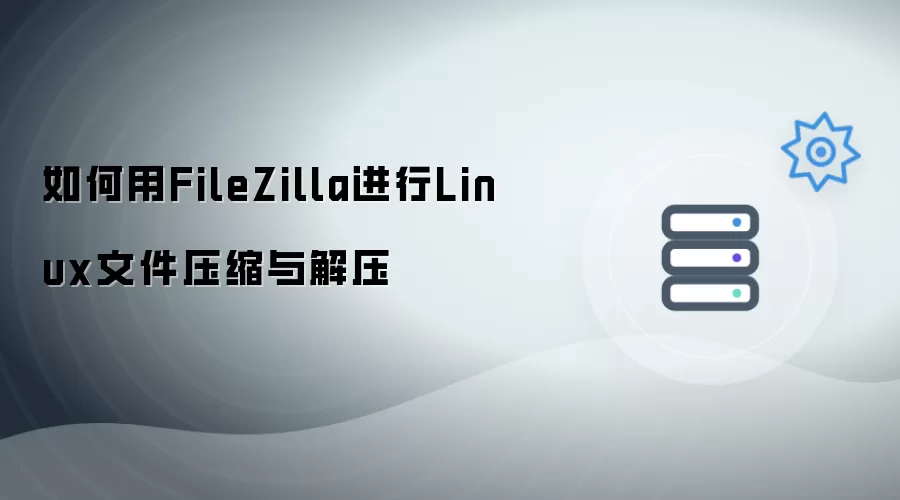 使用FileZilla完成Linux文件压缩与解压