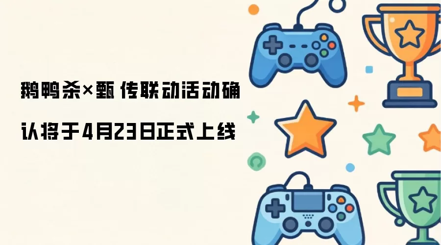 鹅鸭杀×甄嬛传联动活动确定将于4月23日正式上线