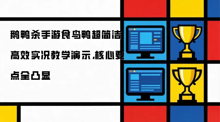 鹅鸭杀手游食鸟鸭简洁高效实况教学演示，核心要点全呈现