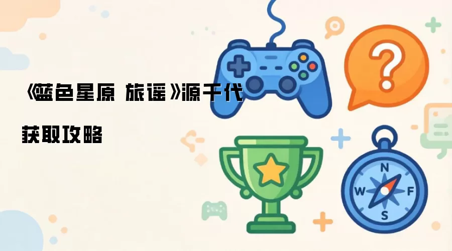 蓝色星原 旅谣源千代获取攻略
