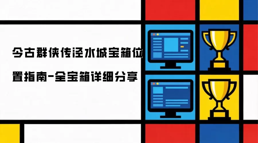 今古群侠传泾水城宝箱全位置指南-宝箱详细分享