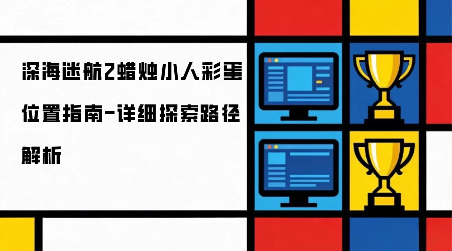 深海迷航2蜡烛小人彩蛋位置指南-探索路径详细解析